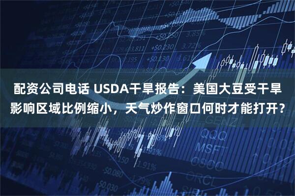 配资公司电话 USDA干旱报告：美国大豆受干旱影响区域比例缩小，天气炒作窗口何时才能打开？