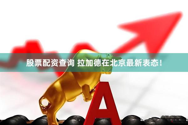股票配资查询 拉加德在北京最新表态！