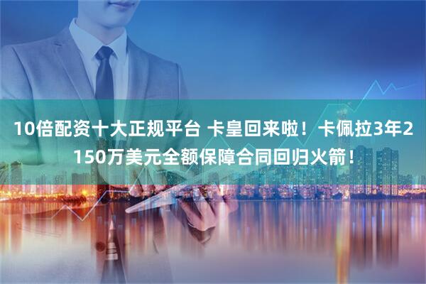 10倍配资十大正规平台 卡皇回来啦！卡佩拉3年2150万美元全额保障合同回归火箭！