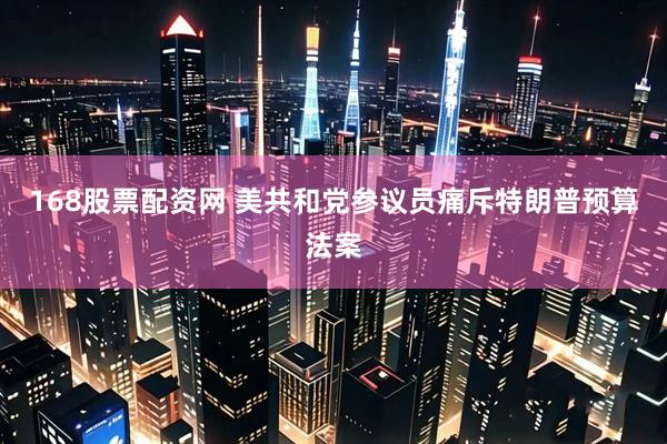 168股票配资网 美共和党参议员痛斥特朗普预算法案