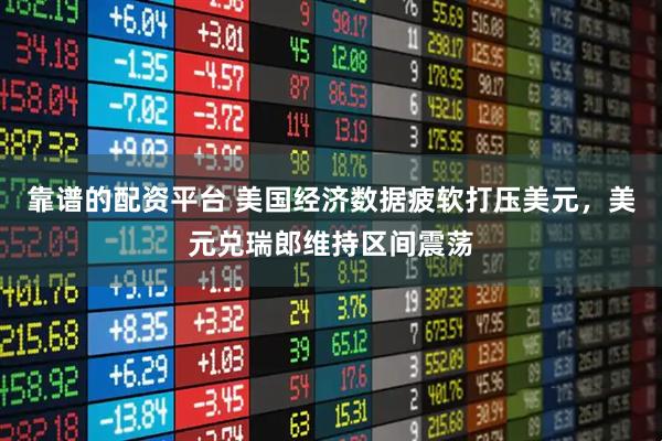 靠谱的配资平台 美国经济数据疲软打压美元，美元兑瑞郎维持区间震荡