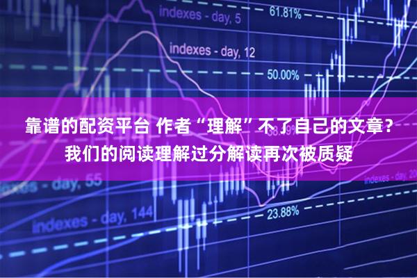 靠谱的配资平台 作者“理解”不了自己的文章？我们的阅读理解过分解读再次被质疑