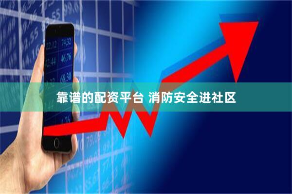 靠谱的配资平台 消防安全进社区