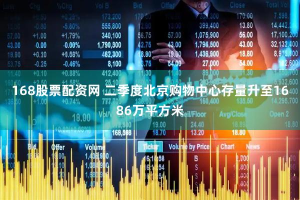 168股票配资网 二季度北京购物中心存量升至1686万平方米