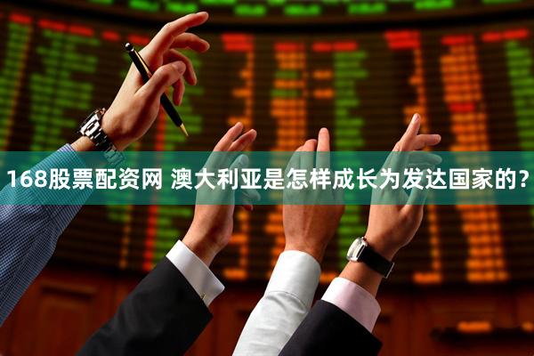 168股票配资网 澳大利亚是怎样成长为发达国家的？