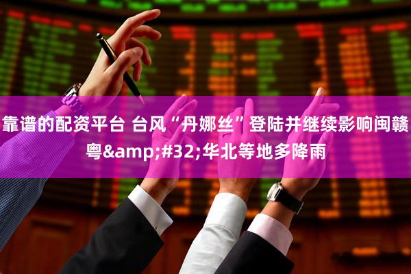 靠谱的配资平台 台风“丹娜丝”登陆并继续影响闽赣粤&#32;华北等地多降雨