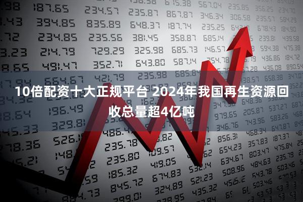 10倍配资十大正规平台 2024年我国再生资源回收总量超4亿吨
