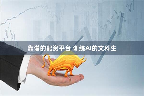 靠谱的配资平台 训练AI的文科生