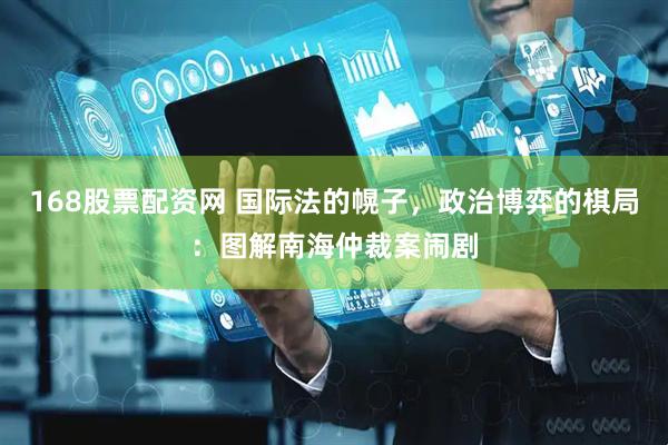168股票配资网 国际法的幌子，政治博弈的棋局：图解南海仲裁案闹剧