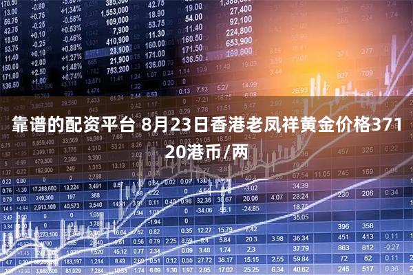 靠谱的配资平台 8月23日香港老凤祥黄金价格37120港币/两