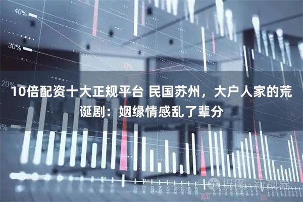 10倍配资十大正规平台 民国苏州，大户人家的荒诞剧：姻缘情感乱了辈分