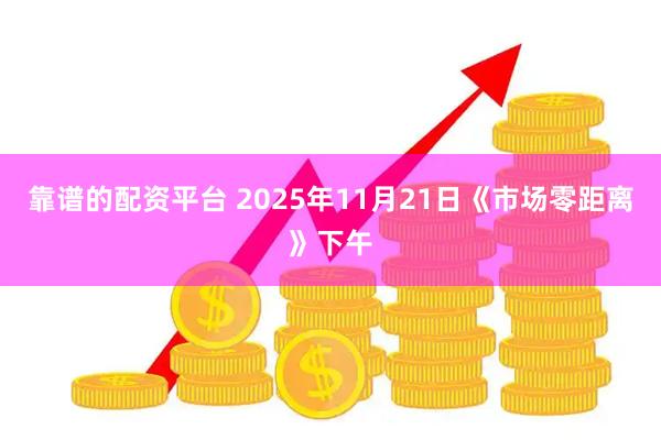 靠谱的配资平台 2025年11月21日《市场零距离》下午